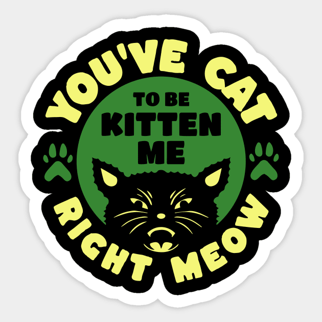 You've Cat To Be Kitten Me Right Meow Sticker by The WYLD Tribe
